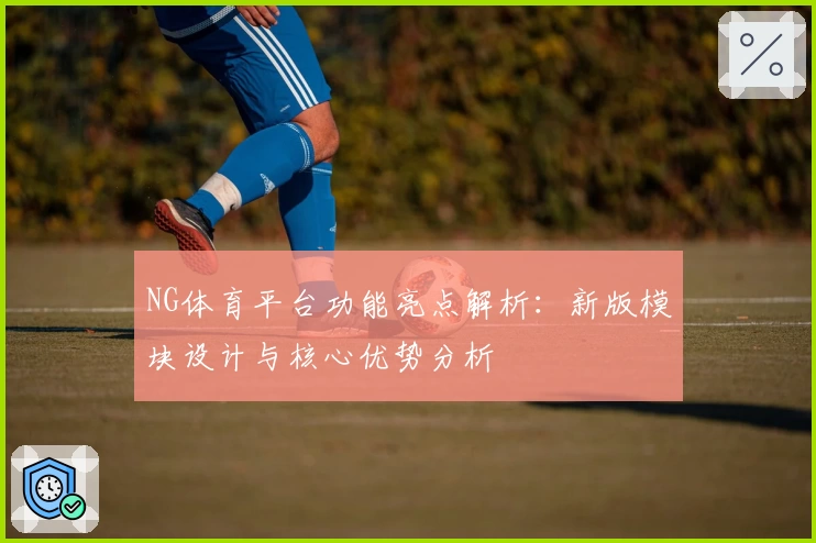 NG体育平台功能亮点解析：新版模块设计与核心优势分析