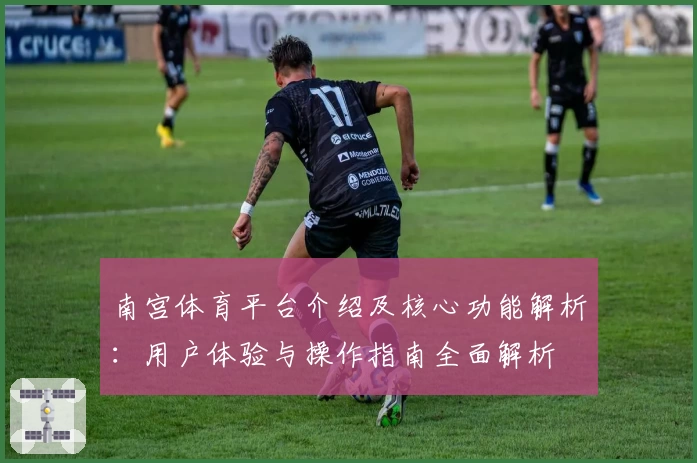 南宫体育平台介绍及核心功能解析：用户体验与操作指南全面解析