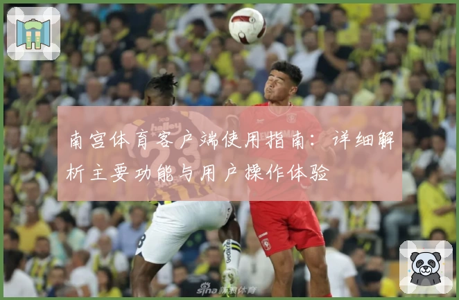 南宫体育客户端使用指南：详细解析主要功能与用户操作体验