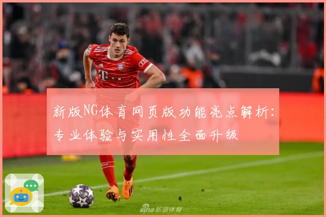 新版NG体育网页版功能亮点解析：专业体验与实用性全面升级
