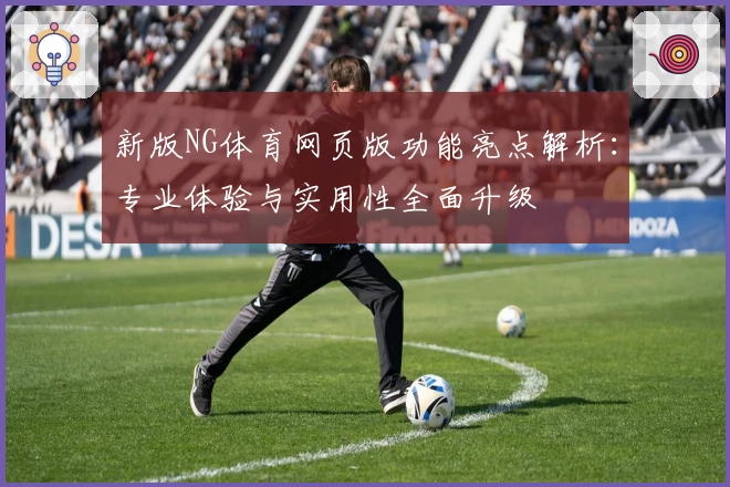 新版NG体育网页版功能亮点解析：专业体验与实用性全面升级
