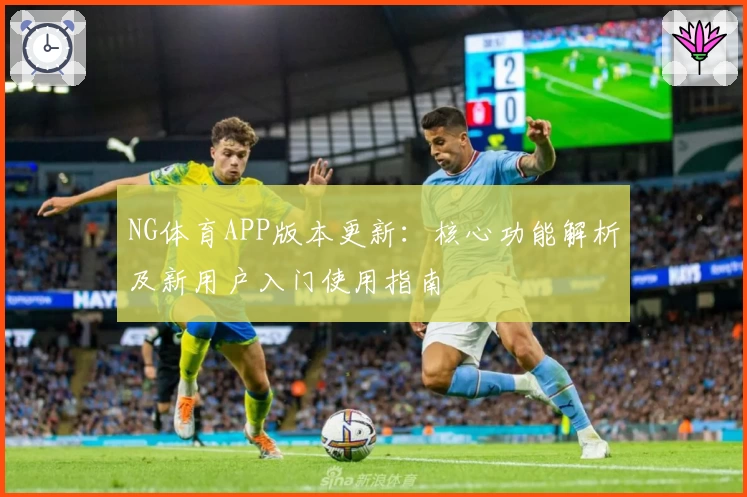 NG体育APP版本更新：核心功能解析及新用户入门使用指南