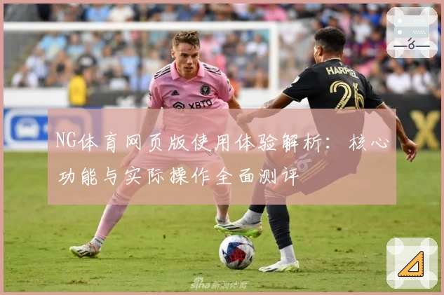NG体育网页版使用体验解析：核心功能与实际操作全面测评