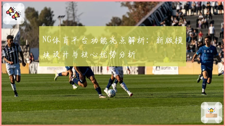 NG体育平台功能亮点解析：新版模块设计与核心优势分析