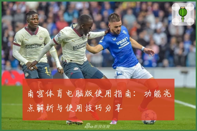 南宫体育电脑版使用指南：功能亮点解析与使用技巧分享