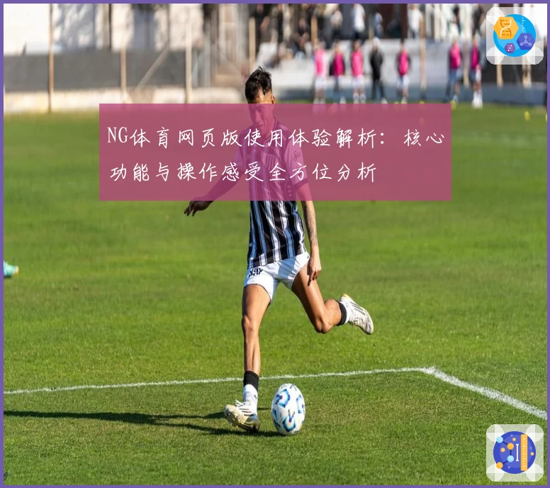 NG体育网页版使用体验解析：核心功能与操作感受全方位分析