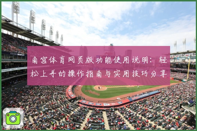 南宫体育网页版功能使用说明：轻松上手的操作指南与实用技巧分享
